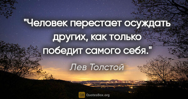 Лев Толстой цитата: "Человек перестает осуждать других, как только победит самого..."