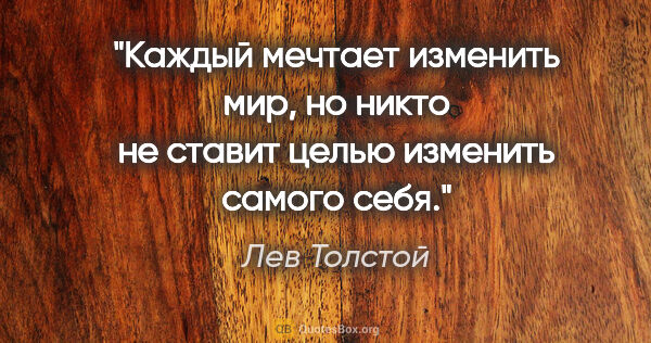 Лев Толстой цитата: "Каждый мечтает изменить мир, но никто не ставит целью изменить..."