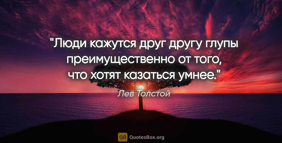 Лев Толстой цитата: "Люди кажутся друг другу глупы преимущественно от того, что..."
