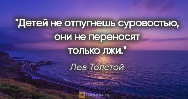 Лев Толстой цитата: "Детей не отпугнешь суровостью, они не переносят только лжи."