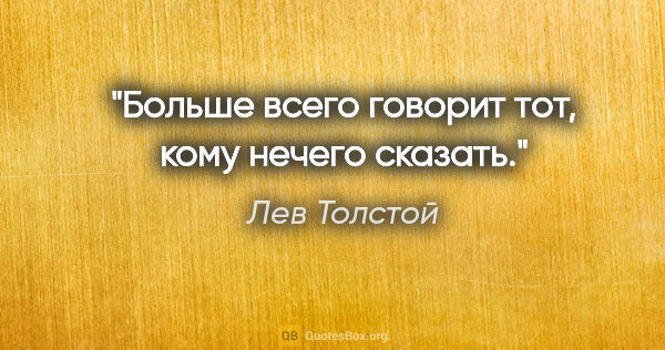 Лев Толстой цитата: "Больше всего говорит тот, кому нечего сказать."