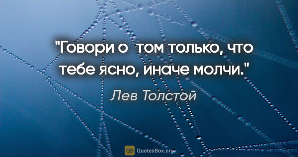 Лев Толстой цитата: "Говори о том только, что тебе ясно, иначе молчи."