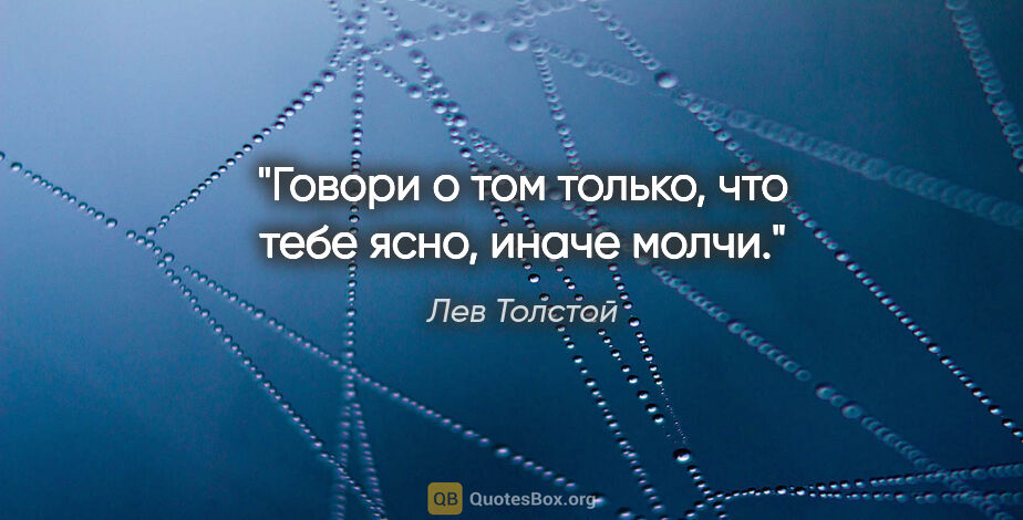 Лев Толстой цитата: "Говори о том только, что тебе ясно, иначе молчи."