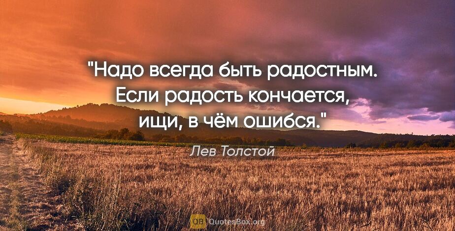 Лев Толстой цитата: "Надо всегда быть радостным. Если радость кончается, ищи, в чём..."