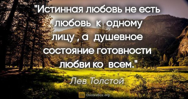 Лев Толстой цитата: "Истинная любовь не есть  любовь  к одному лицу , а душевное..."