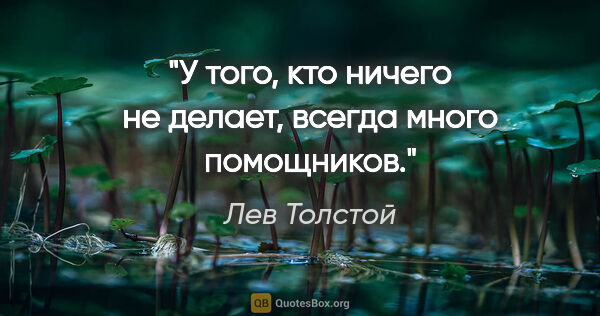 Лев Толстой цитата: "У того, кто ничего не делает, всегда много помощников."