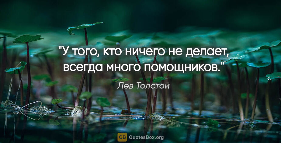Лев Толстой цитата: "У того, кто ничего не делает, всегда много помощников."
