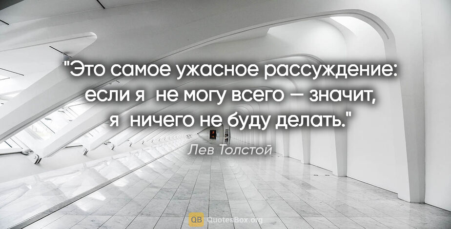 Лев Толстой цитата: "Это самое ужасное рассуждение: если я не могу всего — значит,..."