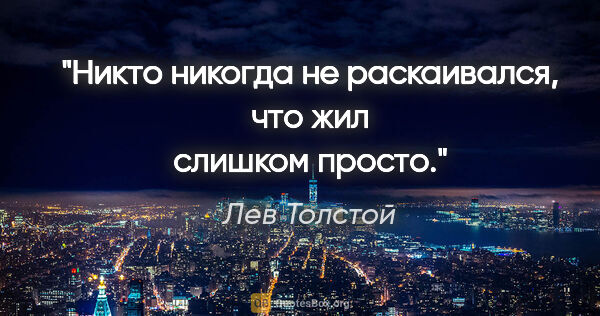 Лев Толстой цитата: "Никто никогда не раскаивался, что жил слишком просто."