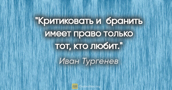 Иван Тургенев цитата: "Критиковать и бранить имеет право только тот, кто любит."