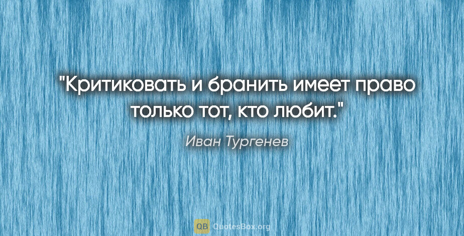 Иван Тургенев цитата: "Критиковать и бранить имеет право только тот, кто любит."