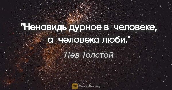 Лев Толстой цитата: "Ненавидь дурное в человеке, а человека люби."
