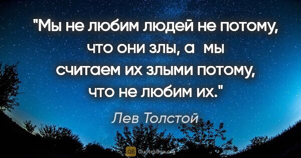 Лев Толстой цитата: "Мы не любим людей не потому, что они злы, а мы считаем их..."