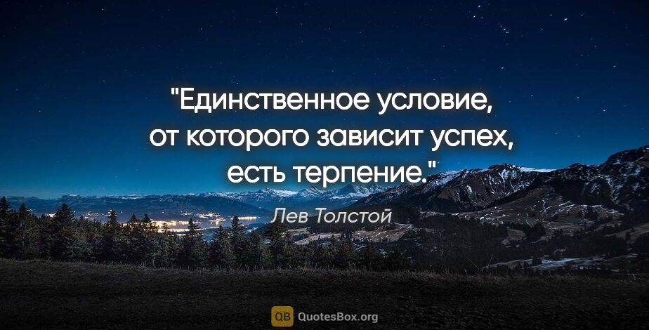Лев Толстой цитата: "Единственное условие, от которого зависит успех, есть терпение."