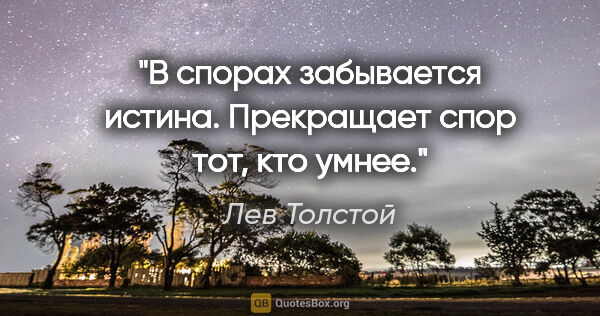 Лев Толстой цитата: "В спорах забывается истина. Прекращает спор тот, кто умнее."
