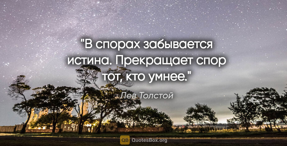 Лев Толстой цитата: "В спорах забывается истина. Прекращает спор тот, кто умнее."