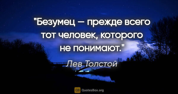 Лев Толстой цитата: "Безумец — прежде всего тот человек, которого не понимают."