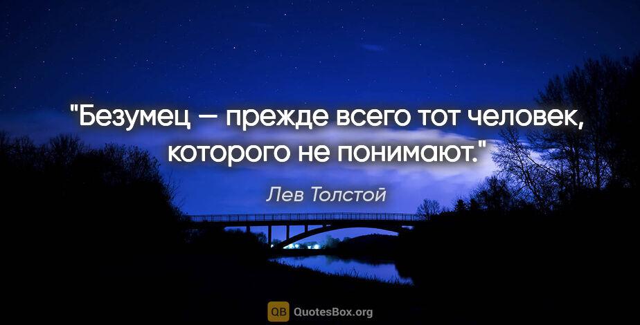 Лев Толстой цитата: "Безумец — прежде всего тот человек, которого не понимают."