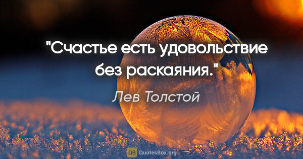 Лев Толстой цитата: "Счастье есть удовольствие без раскаяния."