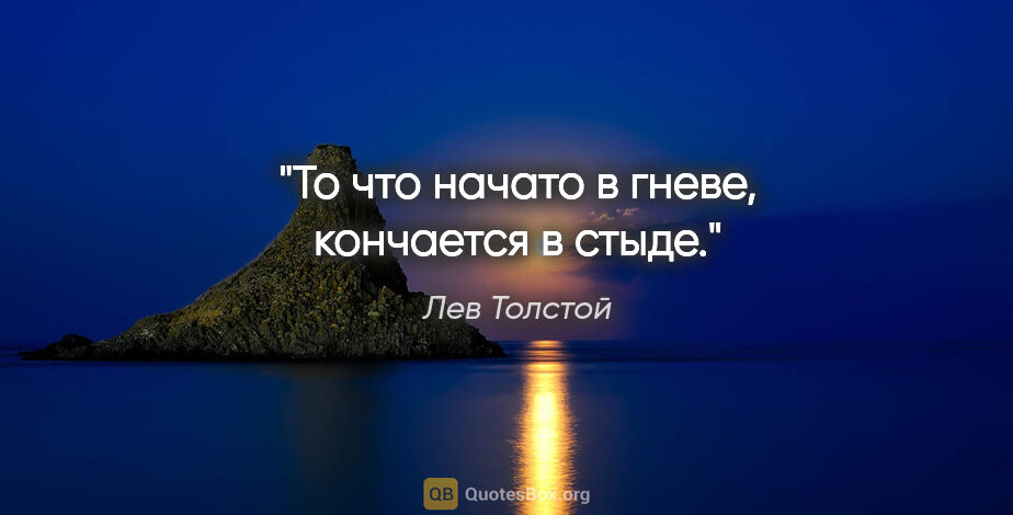 Лев Толстой цитата: "То что начато в гневе, кончается в стыде."