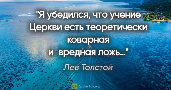 Лев Толстой цитата: "Я убедился, что учение Церкви есть теоретически коварная..."
