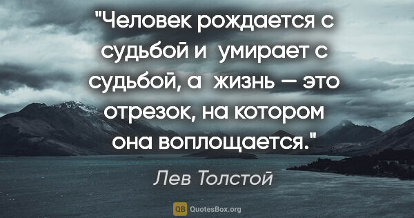 Лев Толстой цитата: "Человек рождается с судьбой и умирает с судьбой, а жизнь — это..."