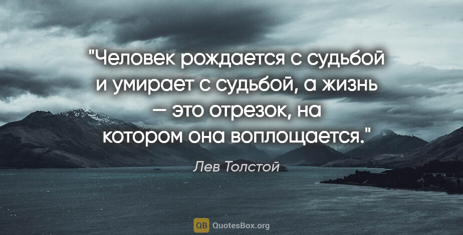 Лев Толстой цитата: "Человек рождается с судьбой и умирает с судьбой, а жизнь — это..."