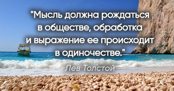 Лев Толстой цитата: "Мысль должна рождаться в обществе, обработка и выражение ее..."