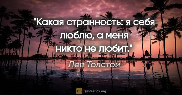 Лев Толстой цитата: "Какая странность: я себя люблю, а меня никто не любит."