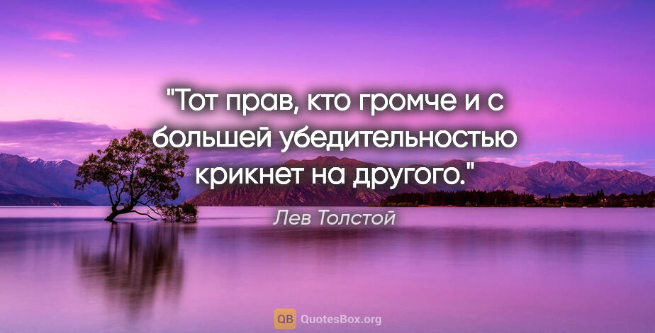 Лев Толстой цитата: "Тот прав, кто громче и с большей убедительностью крикнет на..."