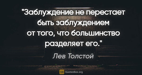 Лев Толстой цитата: "Заблуждение не перестает быть заблуждением от того, что..."
