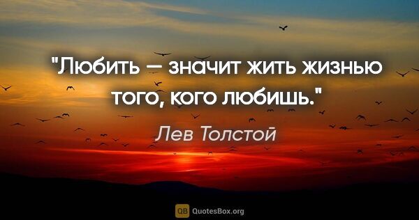 Лев Толстой цитата: "Любить — значит жить жизнью того, кого любишь."