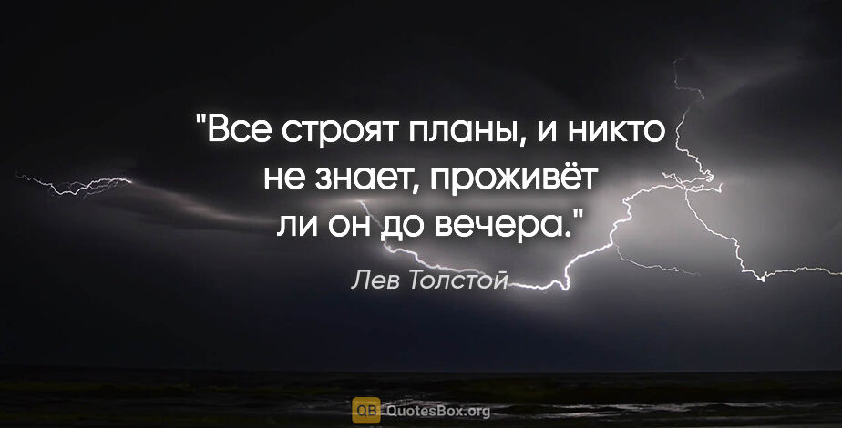 Лев Толстой цитата: "Все строят планы, и никто не знает, проживёт ли он до вечера."