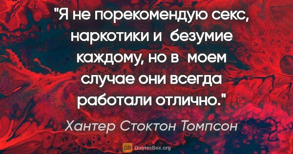 Хантер Стоктон Томпсон цитата: "Я не порекомендую секс, наркотики и безумие каждому, но в моем..."