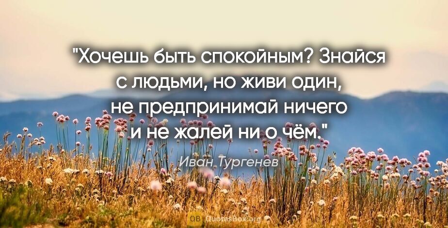 Иван Тургенев цитата: "Хочешь быть спокойным? Знайся с людьми, но живи один, не..."