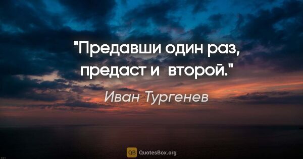 Иван Тургенев цитата: "Предавши один раз, предаст и второй."