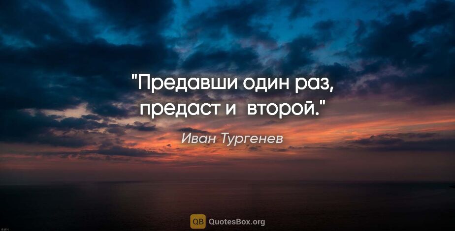 Иван Тургенев цитата: "Предавши один раз, предаст и второй."