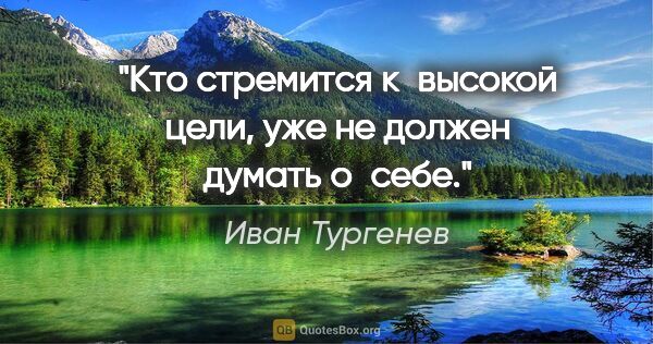Иван Тургенев цитата: "Кто стремится к высокой цели, уже не должен думать о себе."