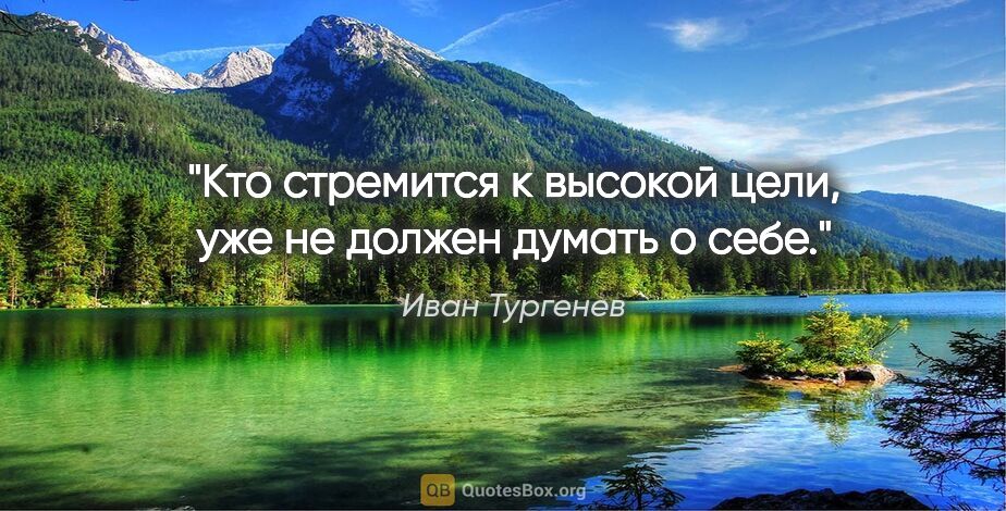 Иван Тургенев цитата: "Кто стремится к высокой цели, уже не должен думать о себе."