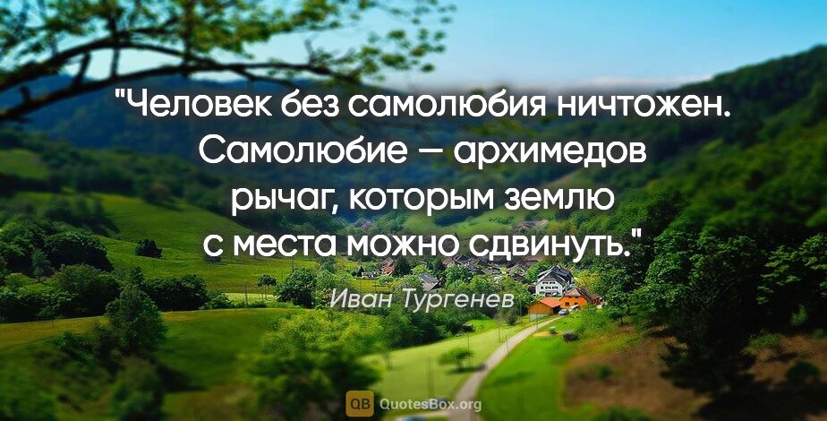 Иван Тургенев цитата: "Человек без самолюбия ничтожен. Самолюбие — архимедов рычаг,..."