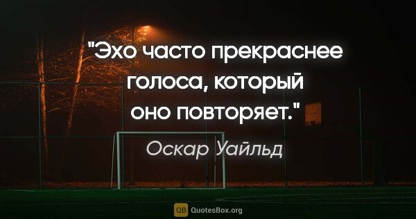 Оскар Уайльд цитата: "Эхо часто прекраснее голоса, который оно повторяет."