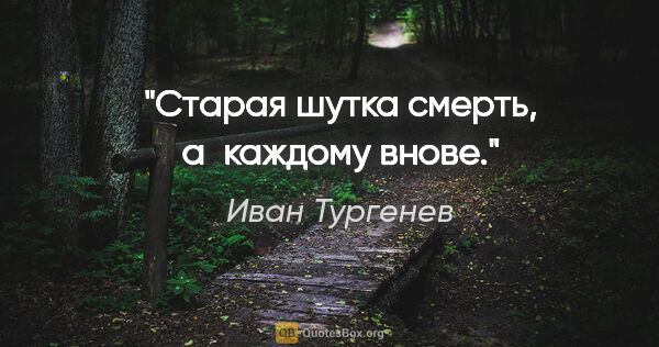 Иван Тургенев цитата: "Старая шутка смерть, а каждому внове."