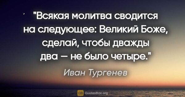 Иван Тургенев цитата: "Всякая молитва сводится на следующее: «Великий Боже, сделай,..."