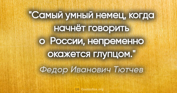 Федор Иванович Тютчев цитата: "Самый умный немец, когда начнёт говорить о России, непременно..."