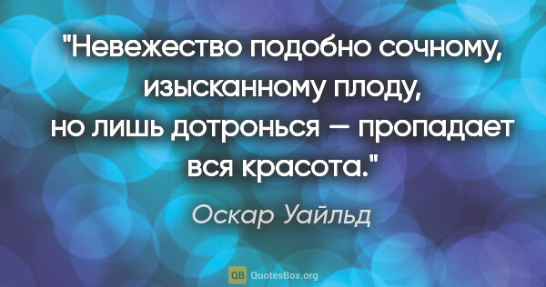 Оскар Уайльд цитата: "Невежество подобно сочному, изысканному плоду, но лишь..."