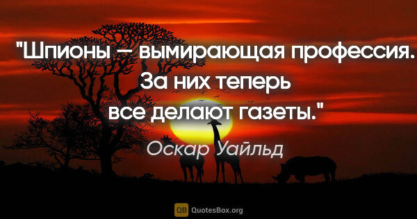 Оскар Уайльд цитата: "Шпионы — вымирающая профессия. За них теперь все делают газеты."