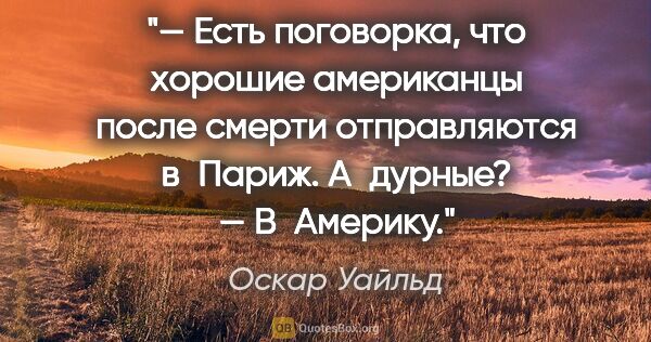 Оскар Уайльд цитата: "— Есть поговорка, что хорошие американцы после смерти..."