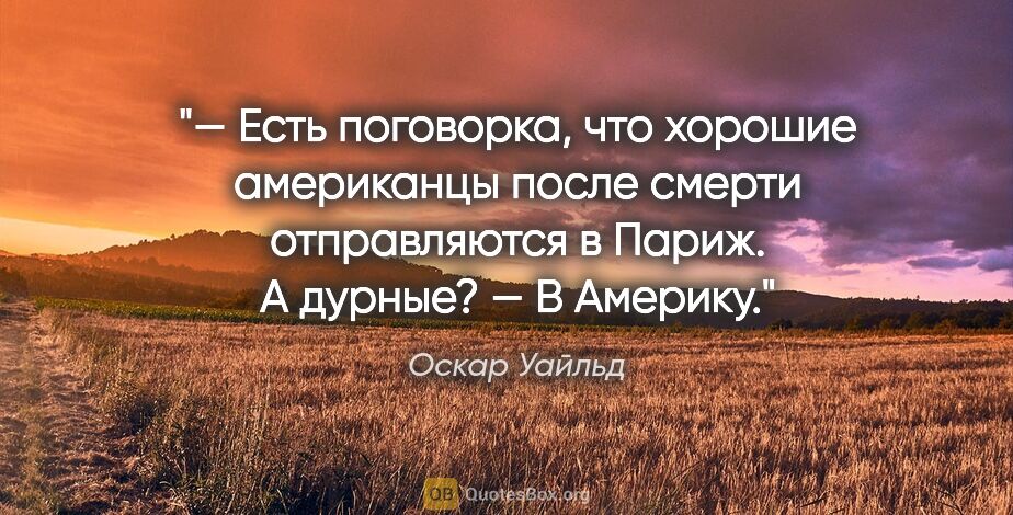 Оскар Уайльд цитата: "— Есть поговорка, что хорошие американцы после смерти..."