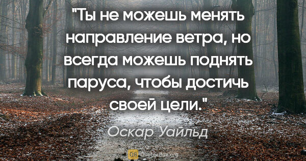 Оскар Уайльд цитата: "Ты не можешь менять направление ветра, но всегда можешь..."