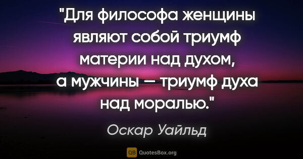 Оскар Уайльд цитата: "Для философа женщины являют собой триумф материи над духом,..."